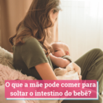 o que a mãe pode comer para soltar o intestino do bebê